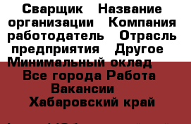 Сварщик › Название организации ­ Компания-работодатель › Отрасль предприятия ­ Другое › Минимальный оклад ­ 1 - Все города Работа » Вакансии   . Хабаровский край